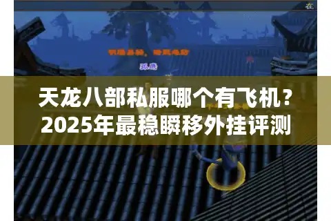 天龙八部私服哪个有飞机？2025年最稳瞬移外挂评测