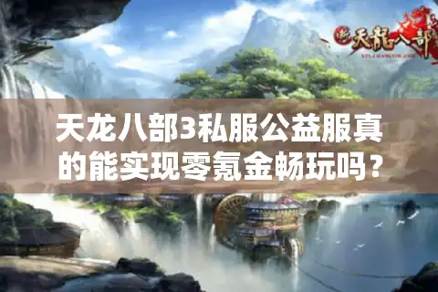 天龙八部3私服公益服真的能实现零氪金畅玩吗？