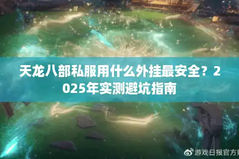 天龙八部私服用什么外挂最安全？2025年实测避坑指南