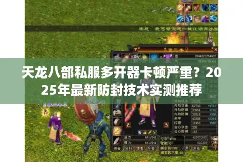 天龙八部私服多开器卡顿严重？2025年最新防封技术实测推荐