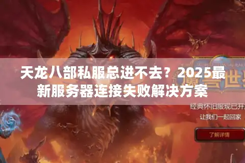 天龙八部私服总进不去？2025最新服务器连接失败解决方案
