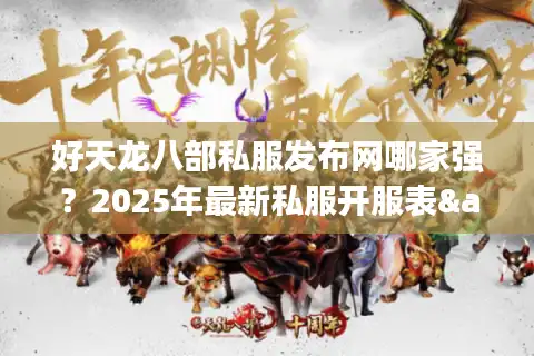 好天龙八部私服发布网哪家强？2025年最新私服开服表&防踩坑指南