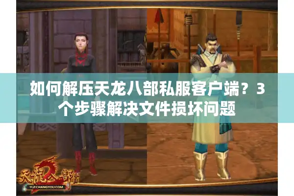 如何解压天龙八部私服客户端？3个步骤解决文件损坏问题