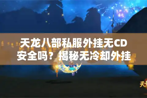 天龙八部私服外挂无CD安全吗？揭秘无冷却外挂的三大致命风险