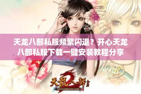 天龙八部私服频繁闪退？开心天龙八部私服下载一键安装教程分享
