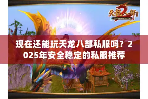 现在还能玩天龙八部私服吗？2025年安全稳定的私服推荐