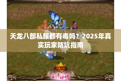 天龙八部私服都有毒吗？2025年真实玩家防坑指南
