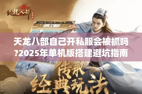 天龙八部自己开私服会被抓吗?2025年单机版搭建避坑指南
