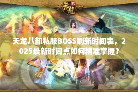 天龙八部私服BOSS刷新时间表，2025最新时间点如何精准掌握？