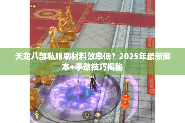 天龙八部私服刷材料效率低？2025年最新脚本+手动技巧揭秘