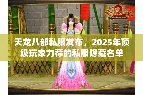 天龙八部私服发布，2025年顶级玩家力荐的私服隐藏名单