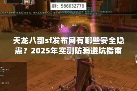 天龙八部sf发布网有哪些安全隐患？2025年实测防骗避坑指南
