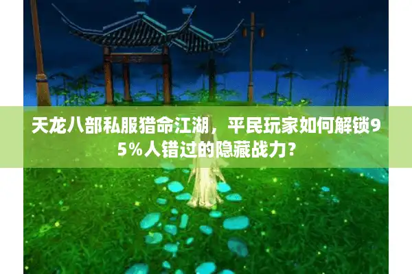 天龙八部私服猎命江湖，平民玩家如何解锁95%人错过的隐藏战力？