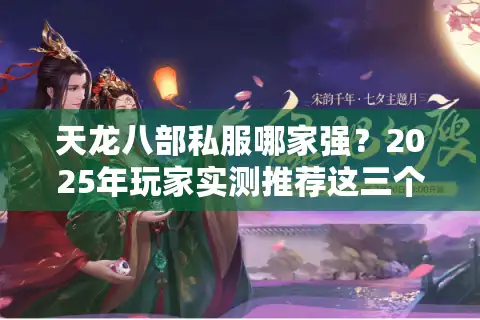 天龙八部私服哪家强？2025年玩家实测推荐这三个宝藏服