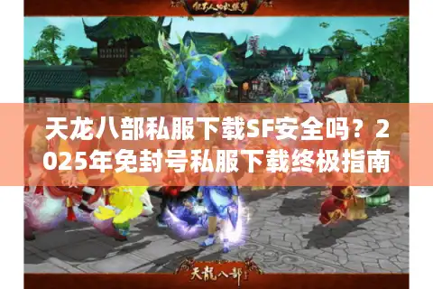 天龙八部私服下载SF安全吗？2025年免封号私服下载终极指南