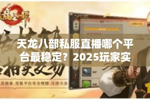 天龙八部私服直播哪个平台最稳定？2025玩家实测避坑指南