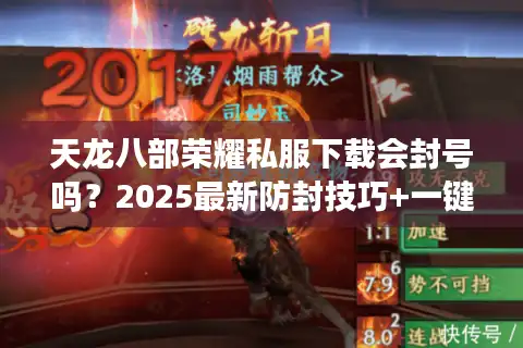 天龙八部荣耀私服下载会封号吗？2025最新防封技巧+一键安装教程