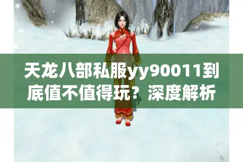 天龙八部私服yy90011到底值不值得玩？深度解析三大核心优势