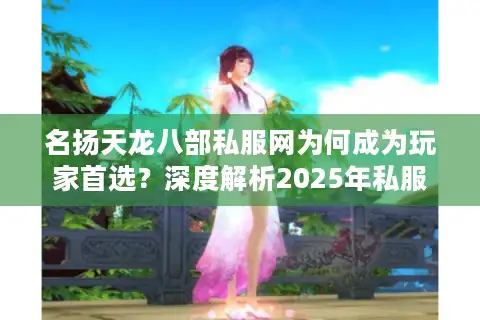 名扬天龙八部私服网为何成为玩家首选？深度解析2025年私服生态