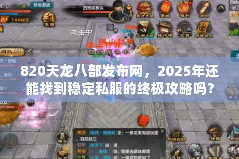 820天龙八部发布网，2025年还能找到稳定私服的终极攻略吗？