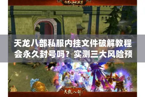 天龙八部私服内挂文件破解教程 会永久封号吗？实测三大风险预警