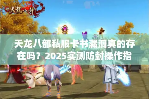 天龙八部私服卡书漏洞真的存在吗？2025实测防封操作指南