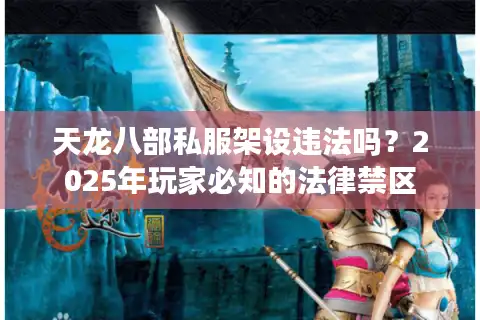 天龙八部私服架设违法吗？2025年玩家必知的法律禁区