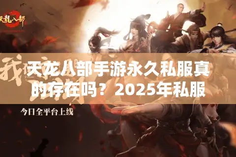 天龙八部手游永久私服真的存在吗？2025年私服防封终极指南
