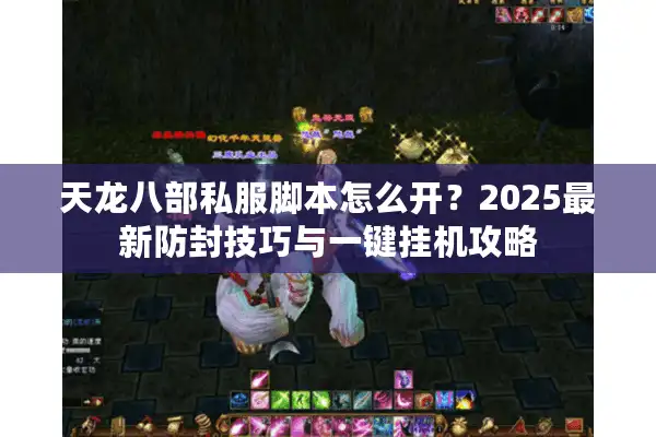 天龙八部私服脚本怎么开？2025最新防封技巧与一键挂机攻略
