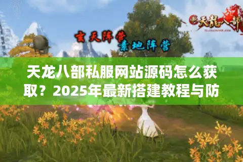天龙八部私服网站源码怎么获取？2025年最新搭建教程与防坑指南