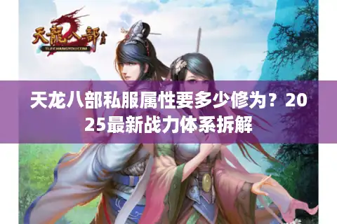 天龙八部私服属性要多少修为？2025最新战力体系拆解