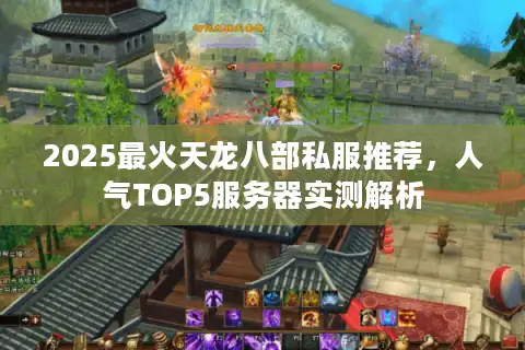 2025最火天龙八部私服推荐，人气TOP5服务器实测解析