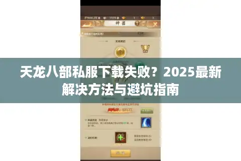 天龙八部私服下载失败？2025最新解决方法与避坑指南