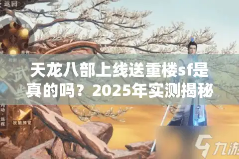 天龙八部上线送重楼sf是真的吗？2025年实测揭秘装备零门槛获取攻略