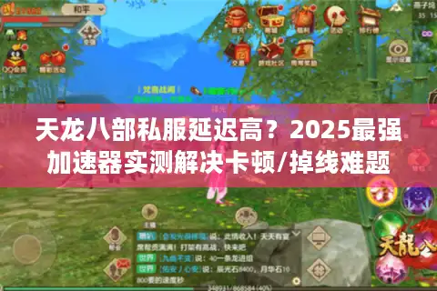 天龙八部私服延迟高？2025最强加速器实测解决卡顿/掉线难题