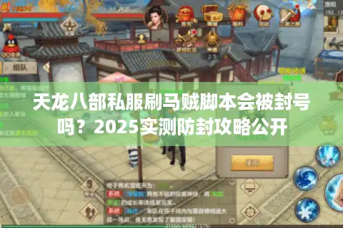 天龙八部私服刷马贼脚本会被封号吗？2025实测防封攻略公开