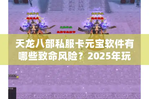 天龙八部私服卡元宝软件有哪些致命风险？2025年玩家避坑指南