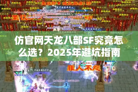 仿官网天龙八部SF究竟怎么选？2025年避坑指南+高人气服务器推荐