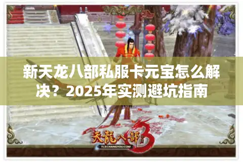 新天龙八部私服卡元宝怎么解决？2025年实测避坑指南
