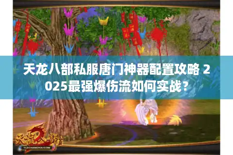 天龙八部私服唐门神器配置攻略 2025最强爆伤流如何实战？