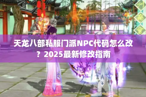 天龙八部私服门派NPC代码怎么改？2025最新修改指南