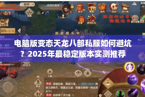电脑版变态天龙八部私服如何避坑？2025年最稳定版本实测推荐