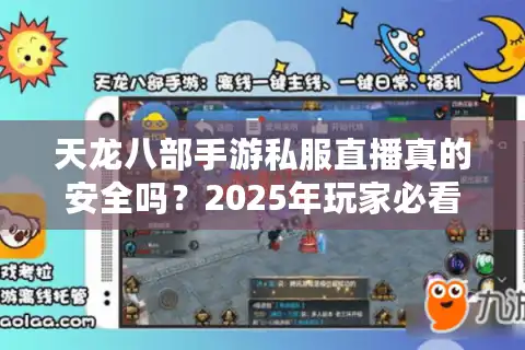 天龙八部手游私服直播真的安全吗？2025年玩家必看的避坑指南