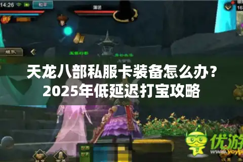 天龙八部私服卡装备怎么办?2025年低延迟打宝攻略 天龙八部私服卡装备怎么办?2025年低延迟打宝攻略