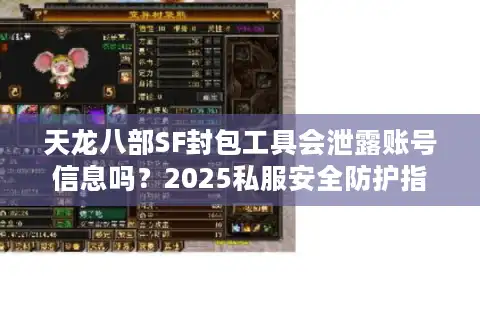 天龙八部SF封包工具会泄露账号信息吗？2025私服安全防护指南