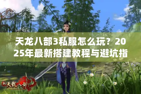 天龙八部3私服怎么玩？2025年最新搭建教程与避坑指南