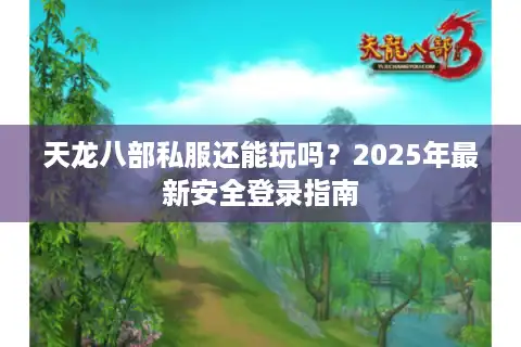 天龙八部私服还能玩吗？2025年最新安全登录指南