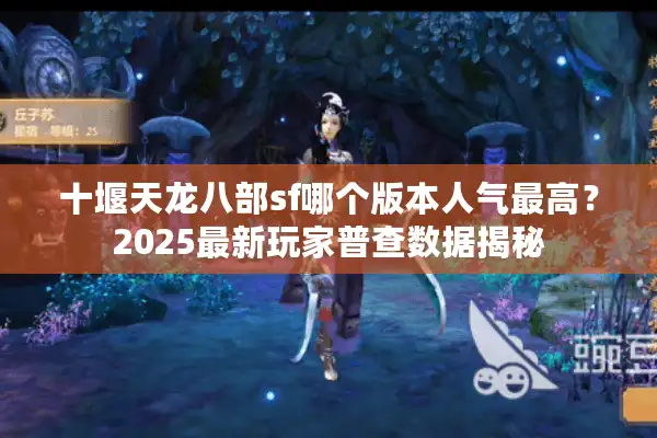 十堰天龙八部sf哪个版本人气最高？2025最新玩家普查数据揭秘