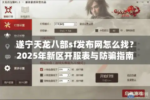 遂宁天龙八部sf发布网怎么找？2025年新区开服表与防骗指南