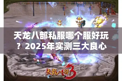天龙八部私服哪个服好玩？2025年实测三大良心服推荐